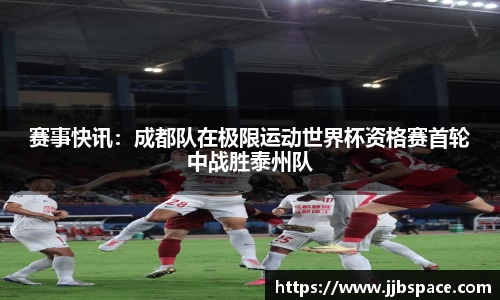 赛事快讯：成都队在极限运动世界杯资格赛首轮中战胜泰州队
